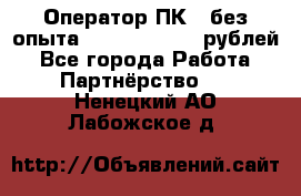 Оператор ПК ( без опыта) 28000 - 45000 рублей - Все города Работа » Партнёрство   . Ненецкий АО,Лабожское д.